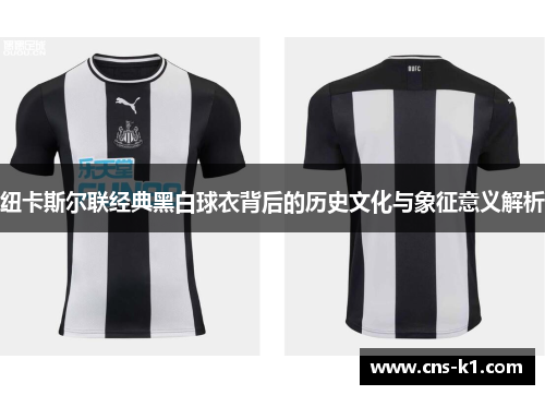 纽卡斯尔联经典黑白球衣背后的历史文化与象征意义解析