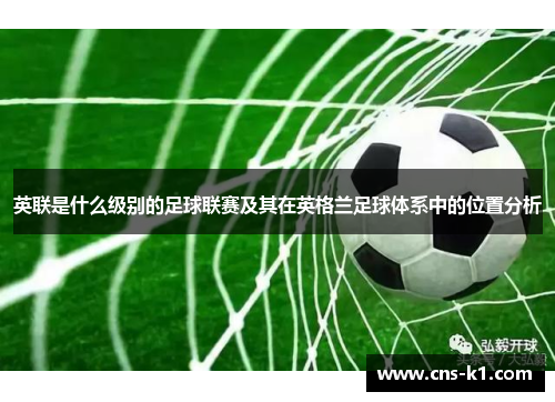 英联是什么级别的足球联赛及其在英格兰足球体系中的位置分析