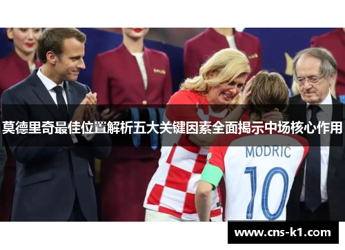 莫德里奇最佳位置解析五大关键因素全面揭示中场核心作用