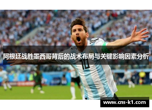 阿根廷战胜墨西哥背后的战术布局与关键影响因素分析