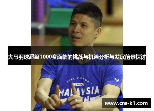 大马羽球超级1000赛面临的挑战与机遇分析与发展前景探讨