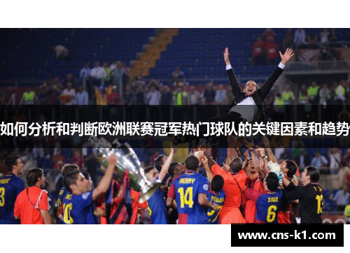 如何分析和判断欧洲联赛冠军热门球队的关键因素和趋势