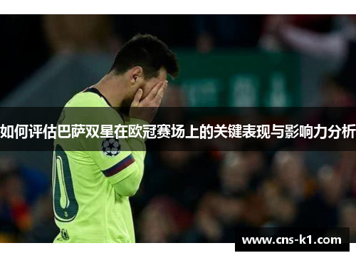 如何评估巴萨双星在欧冠赛场上的关键表现与影响力分析