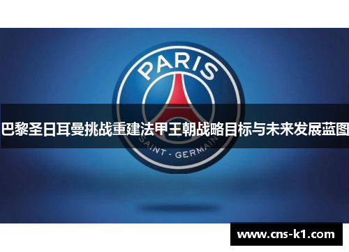 巴黎圣日耳曼挑战重建法甲王朝战略目标与未来发展蓝图