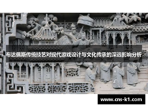 布达佩斯传统技艺对现代游戏设计与文化传承的深远影响分析