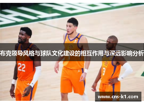 布克领导风格与球队文化建设的相互作用与深远影响分析