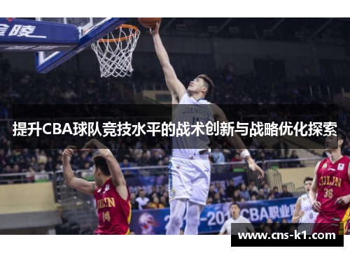 提升CBA球队竞技水平的战术创新与战略优化探索