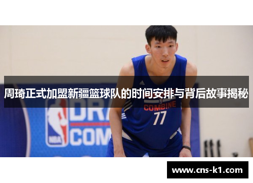周琦正式加盟新疆篮球队的时间安排与背后故事揭秘
