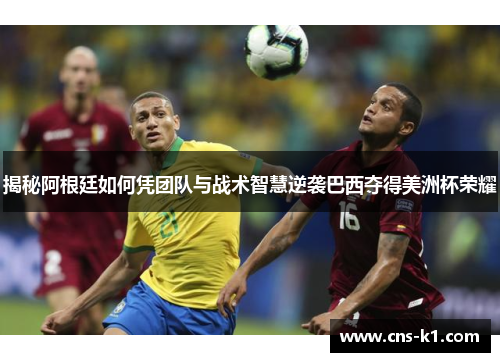 揭秘阿根廷如何凭团队与战术智慧逆袭巴西夺得美洲杯荣耀