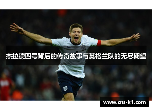 杰拉德四号背后的传奇故事与英格兰队的无尽期望