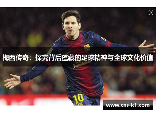 梅西传奇：探究背后蕴藏的足球精神与全球文化价值