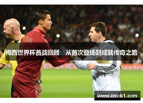 梅西世界杯首战回顾：从首次登场到成就传奇之路