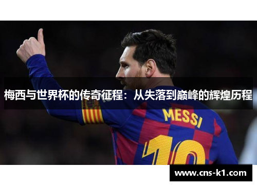 梅西与世界杯的传奇征程：从失落到巅峰的辉煌历程