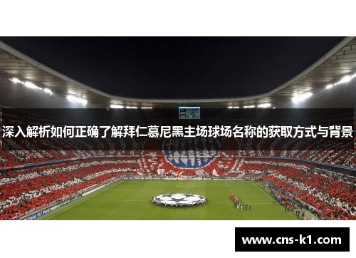 深入解析如何正确了解拜仁慕尼黑主场球场名称的获取方式与背景