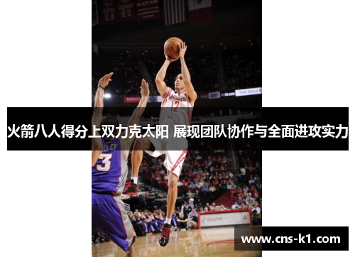 火箭八人得分上双力克太阳 展现团队协作与全面进攻实力