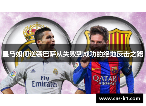 皇马如何逆袭巴萨从失败到成功的绝地反击之路