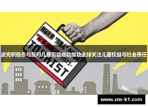 皮克积极参与反对儿童劳动运动推动全球关注儿童权益与社会责任