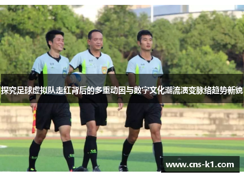 探究足球虚拟队走红背后的多重动因与数字文化潮流演变脉络趋势新貌