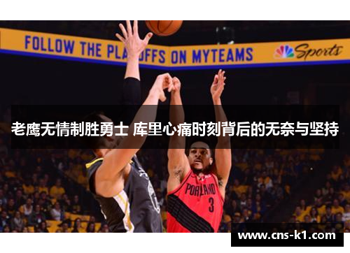 老鹰无情制胜勇士 库里心痛时刻背后的无奈与坚持