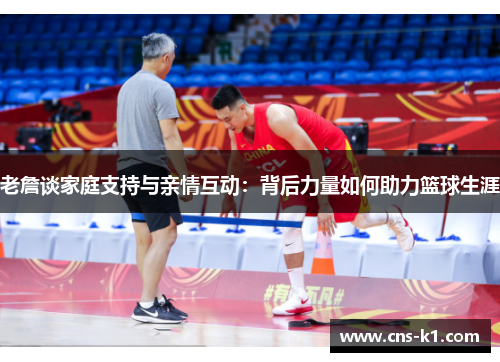 老詹谈家庭支持与亲情互动：背后力量如何助力篮球生涯