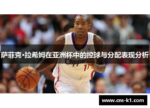 萨菲克·拉希姆在亚洲杯中的控球与分配表现分析