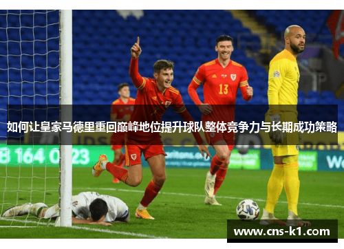 如何让皇家马德里重回巅峰地位提升球队整体竞争力与长期成功策略