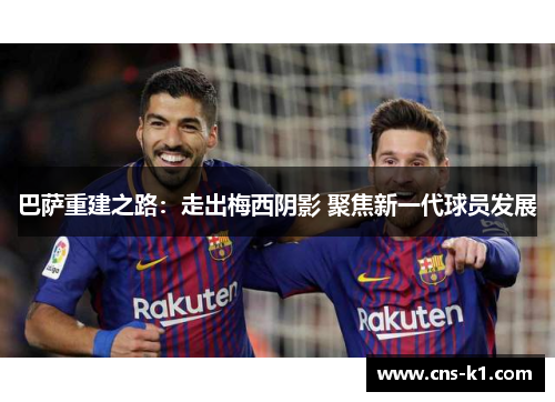 巴萨重建之路：走出梅西阴影 聚焦新一代球员发展