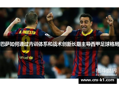 巴萨如何通过青训体系和战术创新长期主导西甲足球格局