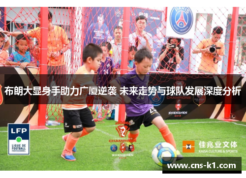 布朗大显身手助力广厦逆袭 未来走势与球队发展深度分析