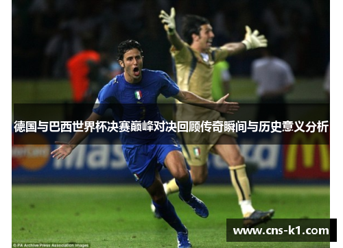 德国与巴西世界杯决赛巅峰对决回顾传奇瞬间与历史意义分析