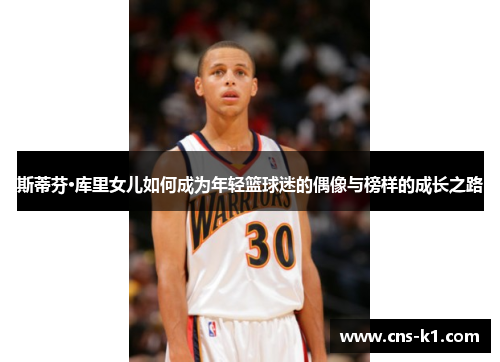 斯蒂芬·库里女儿如何成为年轻篮球迷的偶像与榜样的成长之路