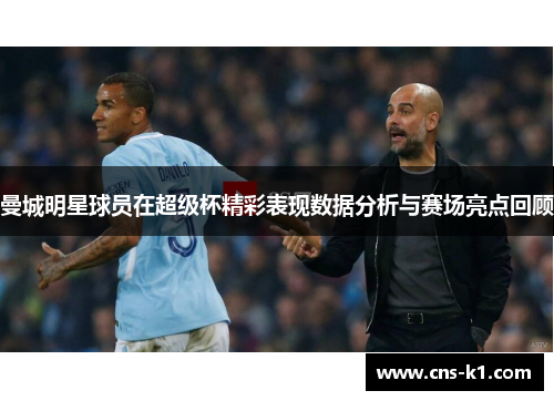 曼城明星球员在超级杯精彩表现数据分析与赛场亮点回顾