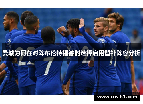 曼城为何在对阵布伦特福德时选择启用替补阵容分析