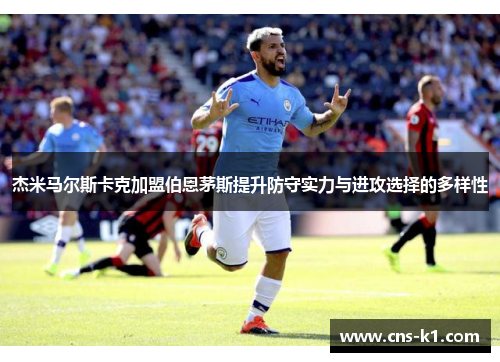 杰米马尔斯卡克加盟伯恩茅斯提升防守实力与进攻选择的多样性