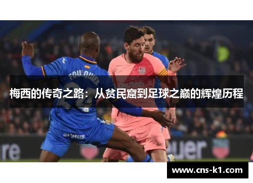 梅西的传奇之路：从贫民窟到足球之巅的辉煌历程