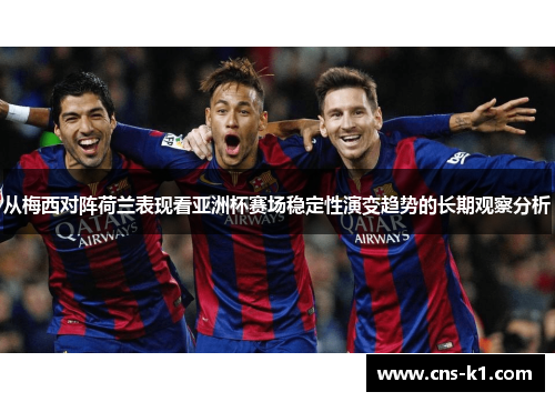 从梅西对阵荷兰表现看亚洲杯赛场稳定性演变趋势的长期观察分析