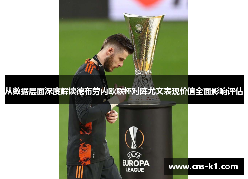 从数据层面深度解读德布劳内欧联杯对阵尤文表现价值全面影响评估