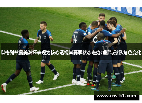 以格列兹曼美洲杯表现为核心透视其赛季状态走势判断与球队角色变化