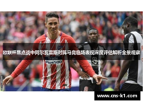 欧联杯焦点战中阿尔瓦雷斯对阵马竞临场表现深度评估解析全景观察