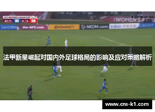 法甲新星崛起对国内外足球格局的影响及应对策略解析