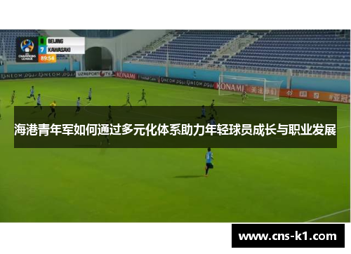 海港青年军如何通过多元化体系助力年轻球员成长与职业发展