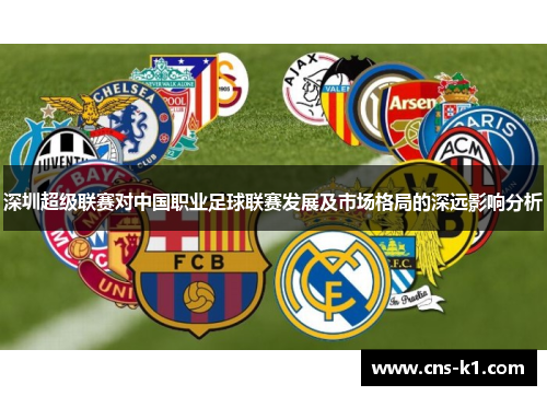 深圳超级联赛对中国职业足球联赛发展及市场格局的深远影响分析