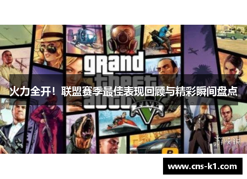 火力全开！联盟赛季最佳表现回顾与精彩瞬间盘点