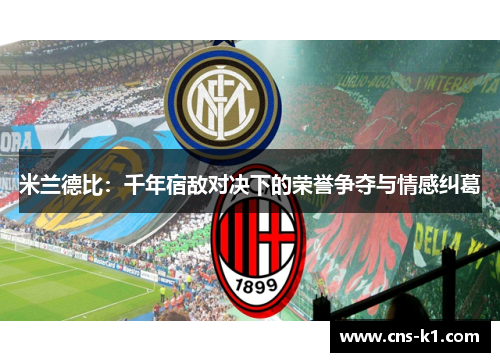 米兰德比：千年宿敌对决下的荣誉争夺与情感纠葛