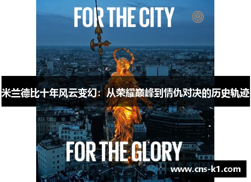 米兰德比十年风云变幻：从荣耀巅峰到情仇对决的历史轨迹