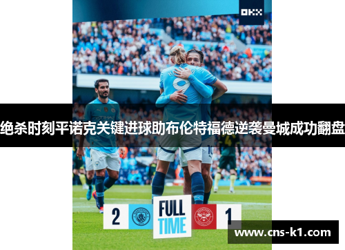 绝杀时刻平诺克关键进球助布伦特福德逆袭曼城成功翻盘