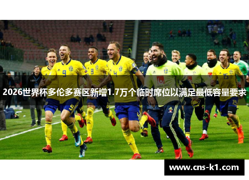 2026世界杯多伦多赛区新增1.7万个临时席位以满足最低容量要求