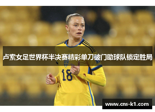卢索女足世界杯半决赛精彩单刀破门助球队锁定胜局
