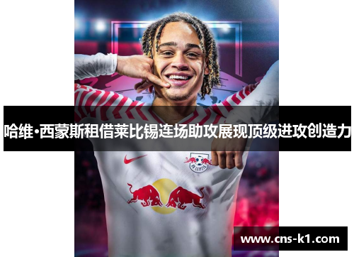 哈维·西蒙斯租借莱比锡连场助攻展现顶级进攻创造力