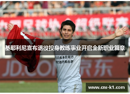 基耶利尼宣布退役投身教练事业开启全新职业篇章